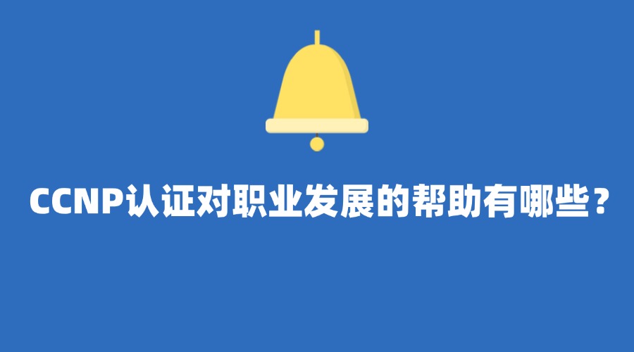 CCNP认证对职业发展的帮助有哪些？