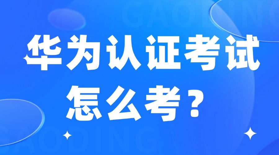 华为认证考试怎么考？