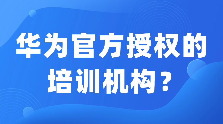 华为认证培训机构有哪些？