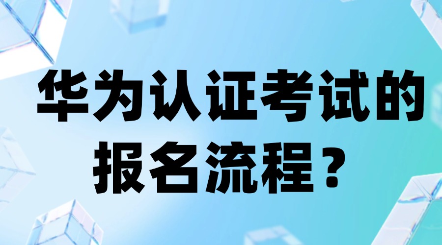 华为认证考试的报名流程是怎样的？